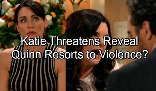 The Bold and the Beautiful Spoilers: Ridge Tries To Stop Katie Telling Eric - Katie In Danger, Quinn Responds With Violence?